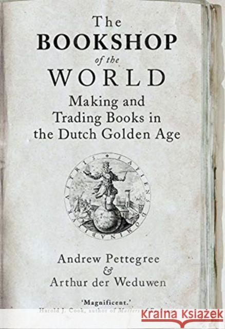 The Bookshop of the World: Making and Trading Books in the Dutch Golden Age Andrew Pettegree Arthur De 9780300254792 Yale University Press