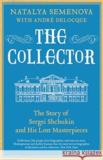 The Collector: The Story of Sergei Shchukin and His Lost Masterpieces Natalya Semenova Andr 9780300254815 Yale University Press