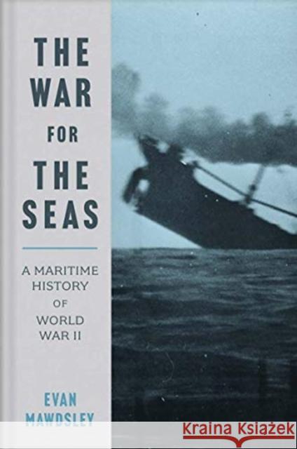 The War for the Seas: A Maritime History of World War II Evan Mawdsley 9780300254884