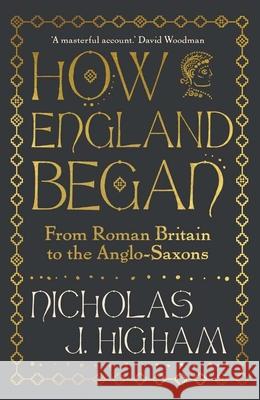 How England Began: From Roman Britain to the Anglo-Saxons Nicholas J. Higham 9780300254921 Yale University Press