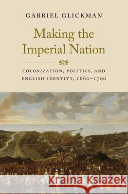 Making the Imperial Nation: Colonization, Politics, and English Identity, 1660-1700 Glickman, Gabriel 9780300255065 YALE UNIVERSITY PRESS