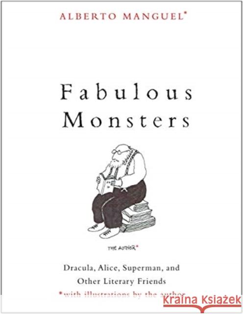 Fabulous Monsters: Dracula, Alice, Superman, and Other Literary Friends Alberto Manguel 9780300255355 Yale University Press