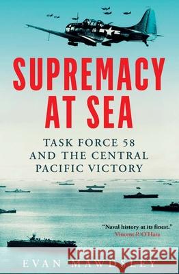 Supremacy at Sea: Task Force 58 and the Central Pacific Victory Evan Mawdsley 9780300255454 