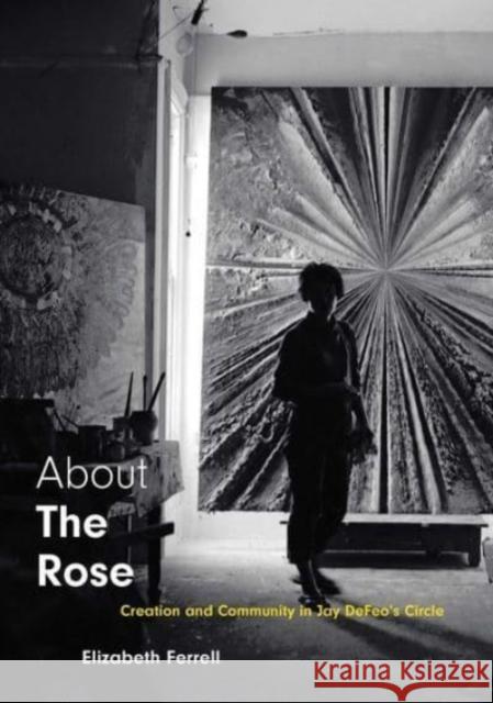 About the Rose: Creation and Community in Jay Defeo's Circle Elizabeth Ferrell 9780300256529 Yale University Press
