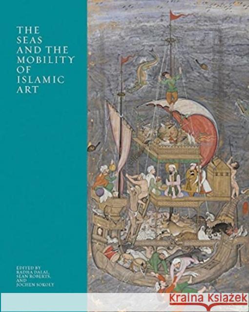 The Seas and the Mobility of Islamic Art Radha Dalal Sean Roberts Jochen Sokoly 9780300256888 Yale University Press