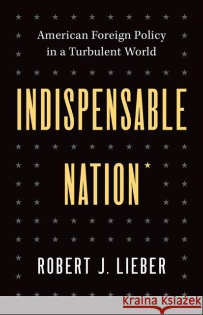 Indispensable Nation: American Foreign Policy in a Turbulent World Lieber, Robert J. 9780300256956 Yale University Press