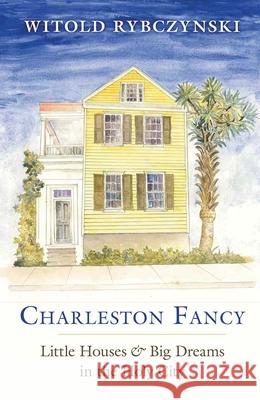 Charleston Fancy: Little Houses and Big Dreams in the Holy City Witold Rybczynski 9780300256963 Yale University Press