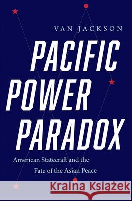 Pacific Power Paradox: American Statecraft and the Fate of the Asian Peace Jackson, Van 9780300257281 Yale University Press