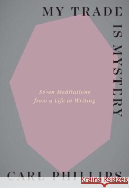My Trade Is Mystery: Seven Meditations from a Life in Writing Phillips, Carl 9780300257878 YALE UNIVERSITY PRESS