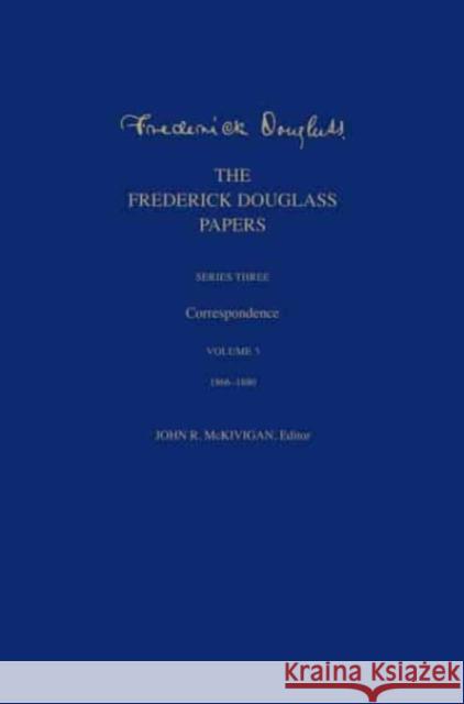 The Frederick Douglass Papers: Series Three: Correspondence, Volume 3: 1866-1880 Frederick Douglass John R. Kaufman-McKivigan 9780300257922