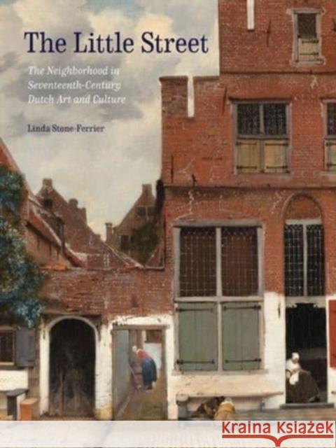 The Little Street: The Neighborhood in Seventeenth-Century Dutch Art and Culture Linda Stone-Ferrier 9780300259117