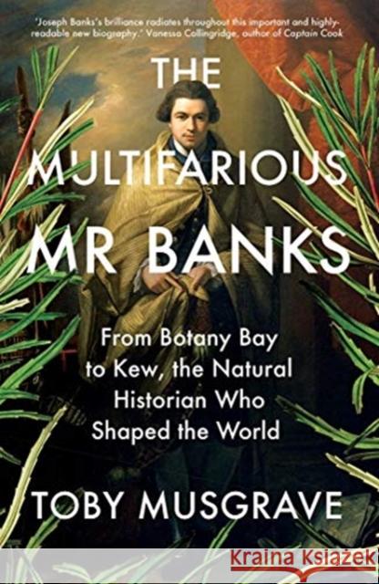 The Multifarious Mr. Banks: From Botany Bay to Kew, the Natural Historian Who Shaped the World Toby Musgrave 9780300259209 Yale University Press