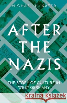 After the Nazis: The Story of Culture in West Germany Michael H. Kater 9780300259247 Yale University Press