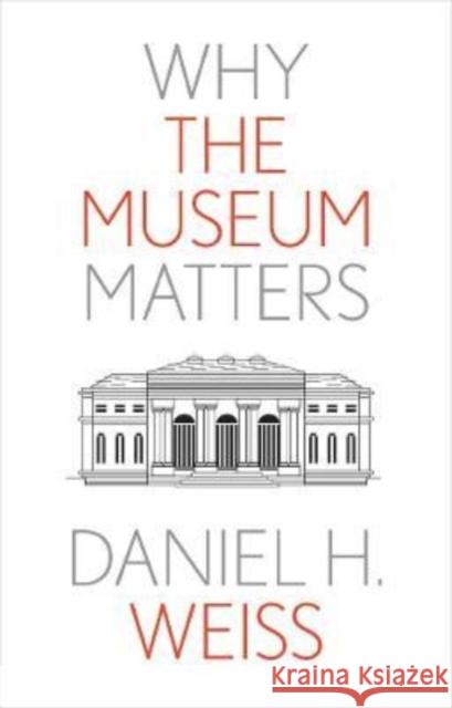 Why the Museum Matters Weiss, Daniel H. 9780300259353