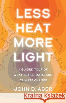 Less Heat, More Light: A Guided Tour of Weather, Climate, and Climate Change Aber, John D. 9780300259438 Yale University Press