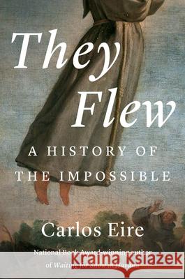 They Flew: A History of the Impossible Carlos M. N. Eire 9780300259803