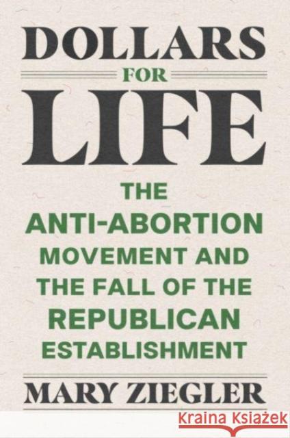 Dollars for Life: The Anti-Abortion Movement and the Fall of the Republican Establishment Ziegler, Mary 9780300260144 Yale University Press