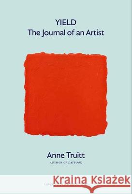 Yield: The Journal of an Artist Anne Truitt Alexandra Truitt Rachel Kushner 9780300260403 Yale University Press