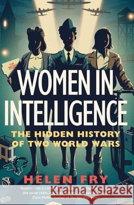 Women in Intelligence: The Hidden History of Two World Wars Helen Fry 9780300260779