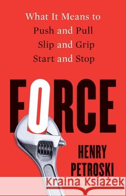 Force: What It Means to Push and Pull, Slip and Grip, Start and Stop Henry Petroski 9780300260793 Yale University Press
