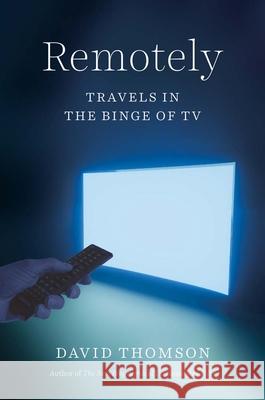 Remotely: Travels in the Binge of TV David Thomson 9780300261004 Yale University Press