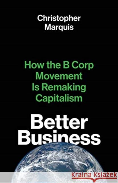Better Business: How the B Corp Movement Is Remaking Capitalism Christopher Marquis 9780300261455 Yale University Press