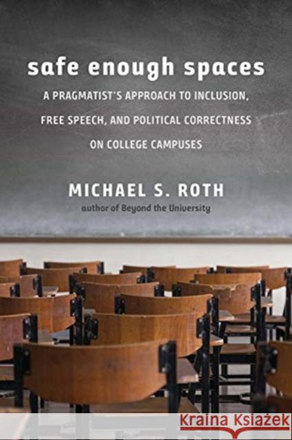 Safe Enough Spaces: A Pragmatist's Approach to Inclusion, Free Speech, and Political Correctness on College Campuses Michael S. Roth 9780300261554 Yale University Press