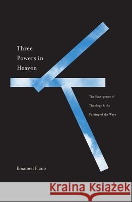 Three Powers in Heaven: The Emergence of Theology and the Parting of the Ways Emanuel Fiano 9780300263329 Yale University Press