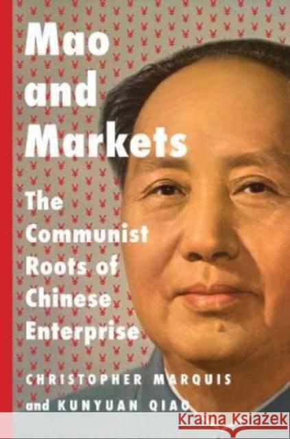 Mao and Markets: The Communist Roots of Chinese Enterprise Marquis, Christopher 9780300263381