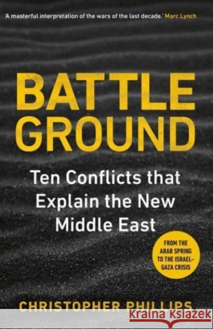 Battleground: 10 Conflicts that Explain the New Middle East Christopher Phillips 9780300263428