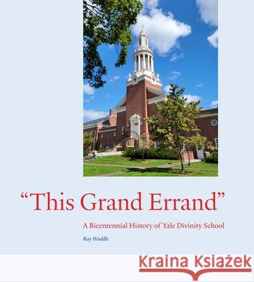 This Grand Errand: A Bicentennial History of Yale Divinity School Waddle, Ray 9780300263466 Yale University Press