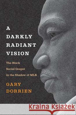 A Darkly Radiant Vision: The Black Social Gospel in the Shadow of Mlk Dorrien, Gary 9780300264524 Yale University Press