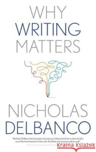 Why Writing Matters Nicholas Delbanco 9780300264821 Yale University Press