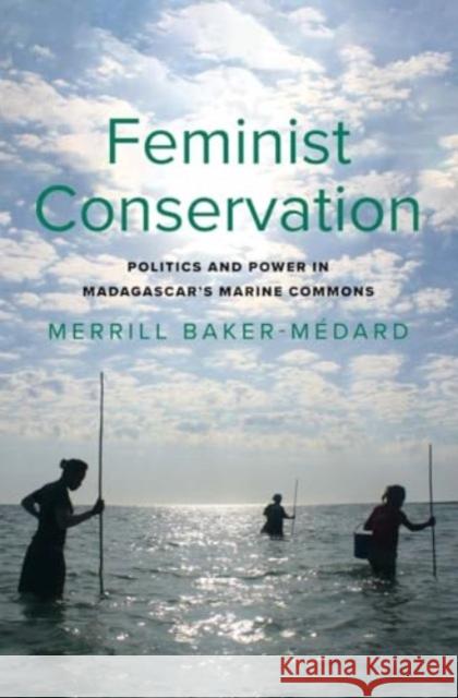 Feminist Conservation: Politics and Power in Madagascar's Marine Commons Merrill Baker-Medard 9780300265415 Yale University Press