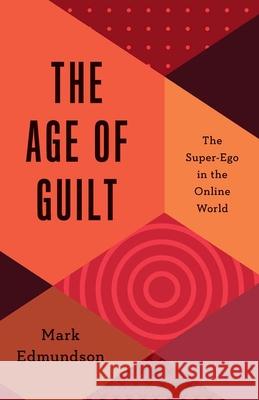 The Age of Guilt: The Super-Ego in the Online World Edmundson, Mark 9780300265811