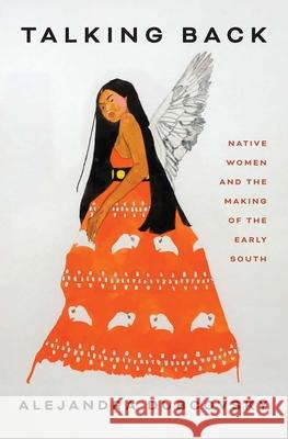 Talking Back: Native Women and the Making of the Early South Dubcovsky, Alejandra 9780300266122 Yale University Press