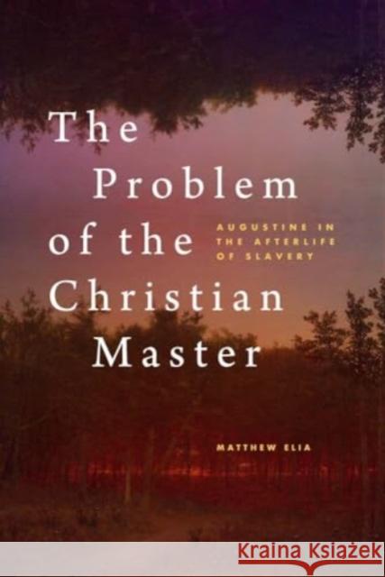The Problem of the Christian Master - Augustine in the Afterlife of Slavery  9780300266597 