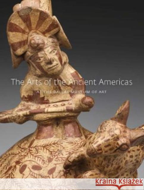 The Arts of the Ancient Americas at the Dallas Museum of Art Rich, Michelle 9780300266870 YALE UNIVERSITY PRESS