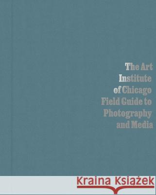 The Art Institute of Chicago Field Guide to Photography and Media Byrd, Antawan I. 9780300266887 YALE UNIVERSITY PRESS