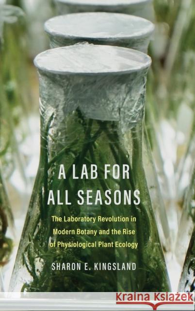 A Lab for All Seasons: The Laboratory Revolution in Modern Botany and the Rise of Physiological Plant Ecology Kingsland, Sharon E. 9780300267228 Yale University Press