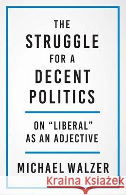 The Struggle for a Decent Politics: On Liberal as an Adjective Walzer, Michael 9780300267235