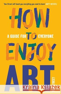 How to Enjoy Art: A Guide for Everyone Ben Street 9780300267617