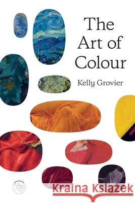 The Art of Colour: The History of Art in 39 Pigments Kelly Grovier 9780300267785 Yale University Press