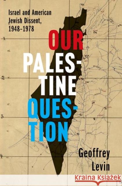 Our Palestine Question: Israel and American Jewish Dissent, 1948-1978 Geoffrey Levin 9780300267853 Yale University Press