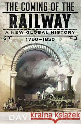 The Coming of the Railway: A New Global History, 1750-1850 David Gwyn 9780300267891