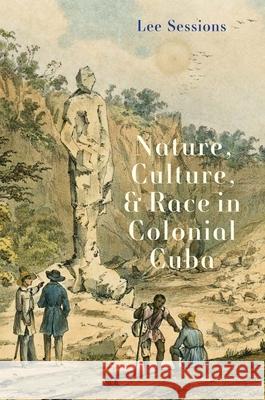 Nature, Culture, and Race in Colonial Cuba Lee Sessions 9780300267945 Yale University Press