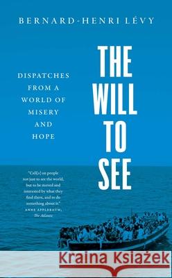 The Will to See: Dispatches from a World of Misery and Hope Bernard-Henri Levy 9780300268102 Yale University Press