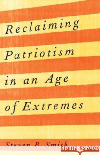 Reclaiming Patriotism in an Age of Extremes Steven B. Smith 9780300268157 Yale University Press