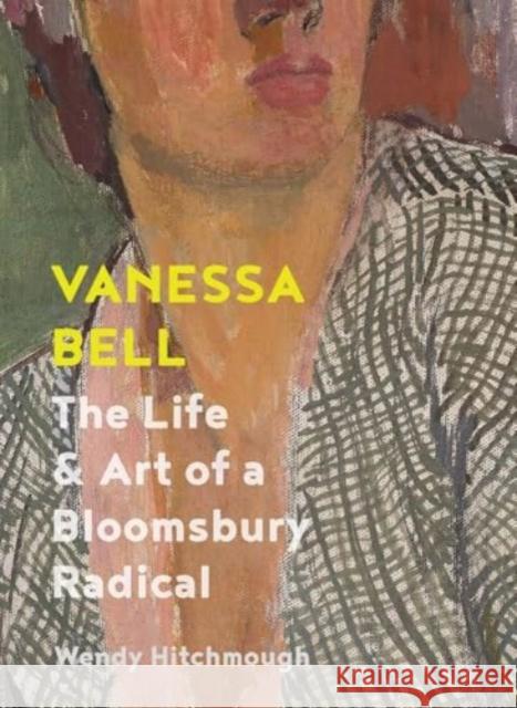 Vanessa Bell: The Life and Art of a Bloomsbury Radical Wendy Hitchmough 9780300269215