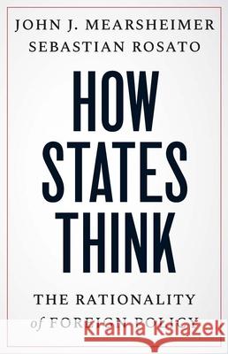 How States Think: The Rationality of Foreign Policy John J. Mearsheimer Sebastian Rosato 9780300269307
